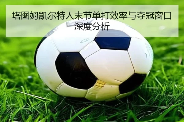 塔图姆凯尔特人末节单打效率与夺冠窗口深度分析